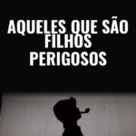 Aqueles Que São Filhos Perigosos